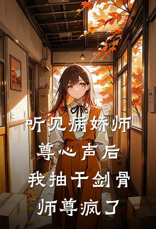 听见病娇师尊心声后，我抽干剑骨，师尊疯了