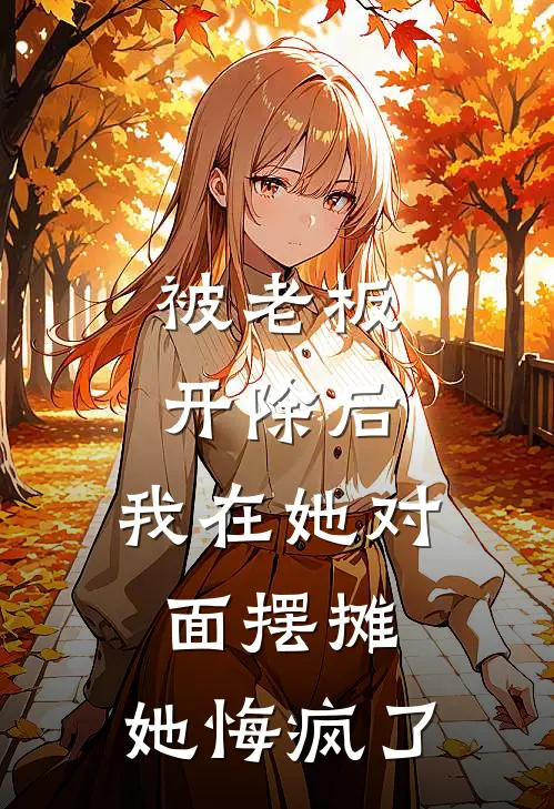 被老板开除后，我在她对面摆摊，她悔疯了