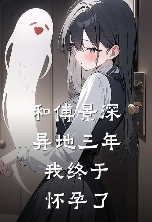 和傅景深异地三年，我终于怀孕了