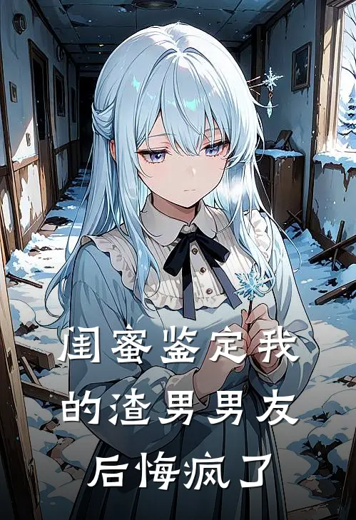 闺蜜鉴定我的渣男男友后悔疯了