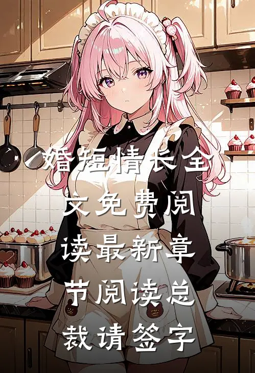 婚短情长全文免费阅读最新章节阅读总裁请签字